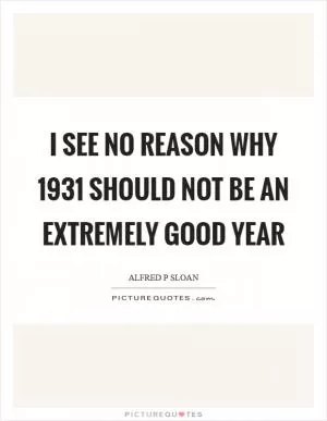I see no reason why 1931 should not be an extremely good year Picture Quote #1