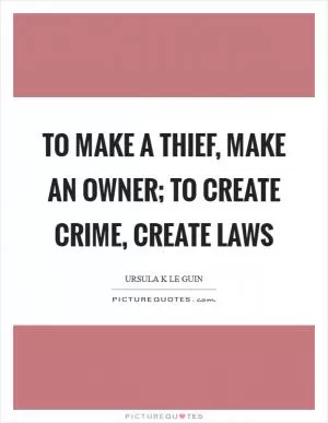 To make a thief, make an owner; to create crime, create laws Picture Quote #1