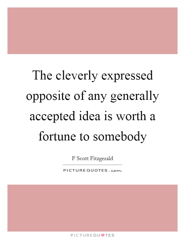 The cleverly expressed opposite of any generally accepted idea is worth a fortune to somebody Picture Quote #1