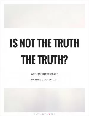 Is not the truth the truth? Picture Quote #1
