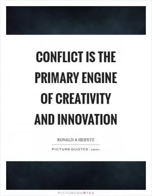 Conflict is the primary engine of creativity and innovation Picture Quote #1