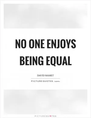 No one enjoys being equal Picture Quote #1