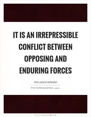 It is an irrepressible conflict between opposing and enduring forces Picture Quote #1