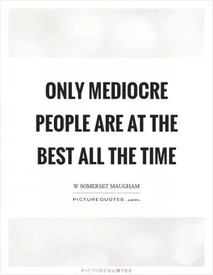Only mediocre people are at the best all the time Picture Quote #1