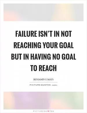 Failure isn’t in not reaching your goal but in having no goal to reach Picture Quote #1