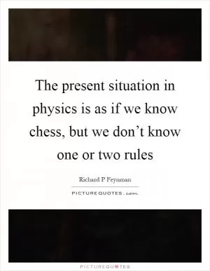 The present situation in physics is as if we know chess, but we don’t know one or two rules Picture Quote #1