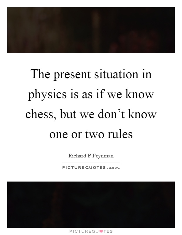 The present situation in physics is as if we know chess, but we don't know one or two rules Picture Quote #1