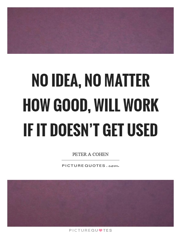 No idea, no matter how good, will work if it doesn't get used Picture Quote #1