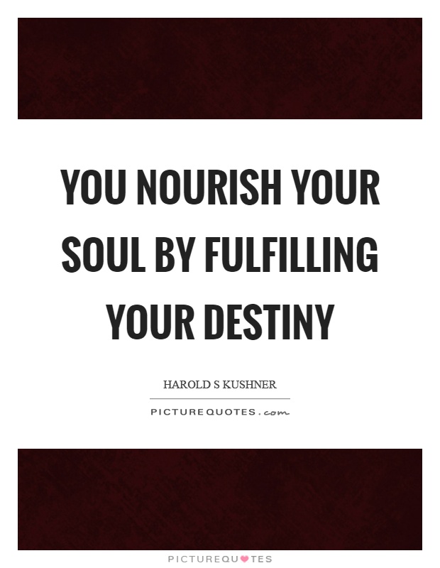 You nourish your soul by fulfilling your destiny Picture Quote #1