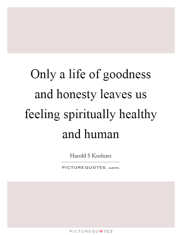 Only a life of goodness and honesty leaves us feeling spiritually healthy and human Picture Quote #1