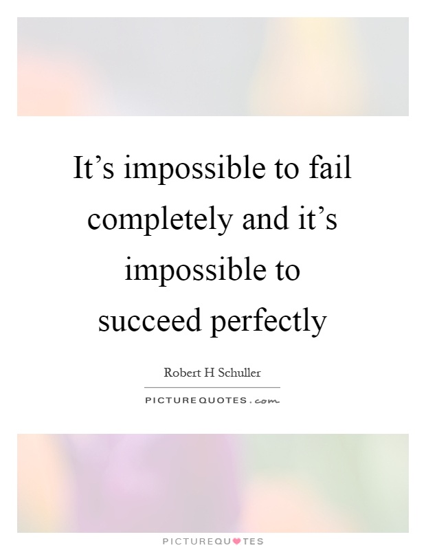 It's impossible to fail completely and it's impossible to succeed perfectly Picture Quote #1