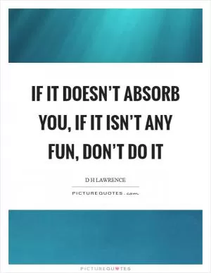 If it doesn’t absorb you, if it isn’t any fun, don’t do it Picture Quote #1