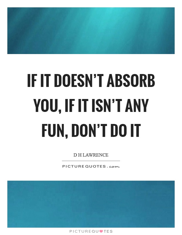 If it doesn't absorb you, if it isn't any fun, don't do it Picture Quote #1
