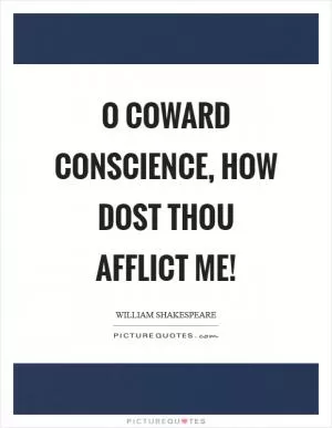 O coward conscience, how dost thou afflict me! Picture Quote #1