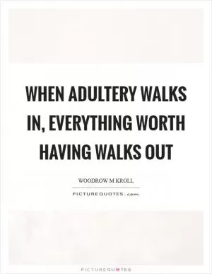 When adultery walks in, everything worth having walks out Picture Quote #1