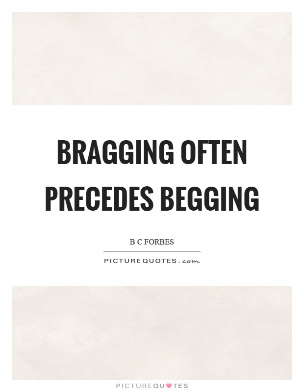 Bragging often precedes begging Picture Quote #1
