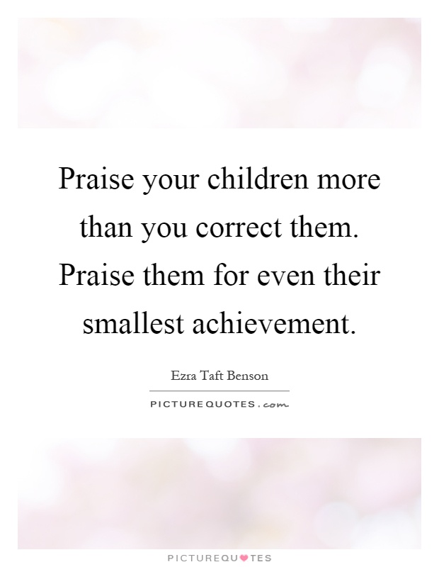 Praise your children more than you correct them. Praise them for even their smallest achievement Picture Quote #1