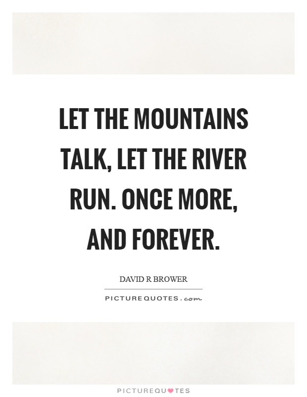 Let the mountains talk, let the river run. Once more, and forever Picture Quote #1