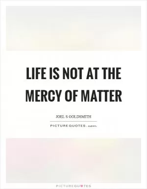 Life is not at the mercy of matter Picture Quote #1