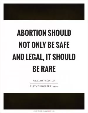 Abortion should not only be safe and legal, it should be rare Picture Quote #1