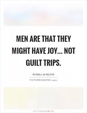 Men are that they might have joy... not guilt trips Picture Quote #1