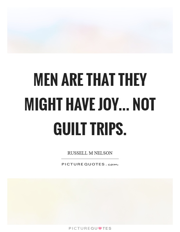 Men are that they might have joy... not guilt trips Picture Quote #1