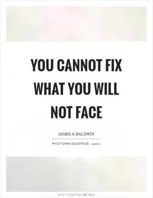 You cannot fix what you will not face Picture Quote #1