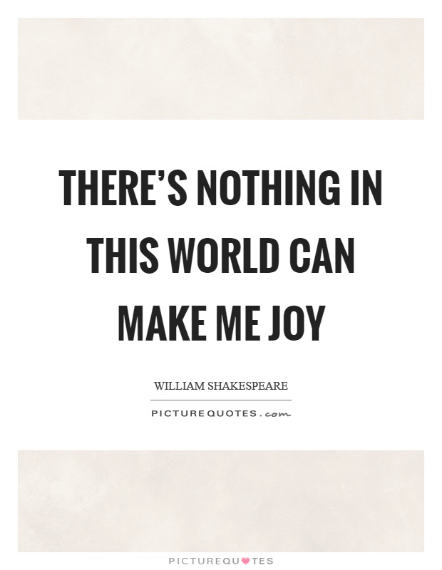 There's nothing in this world can make me joy Picture Quote #1