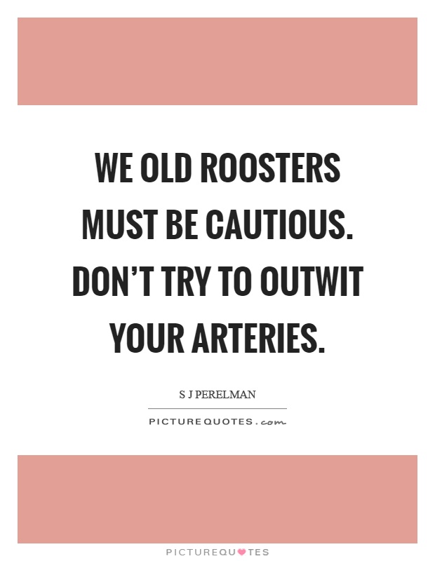 We old roosters must be cautious. Don't try to outwit your arteries Picture Quote #1