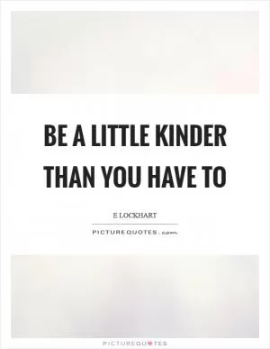 Be a little kinder than you have to Picture Quote #1