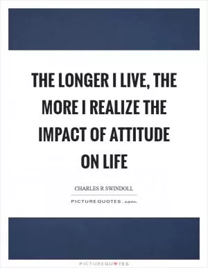 The longer I live, the more I realize the impact of attitude on life Picture Quote #1