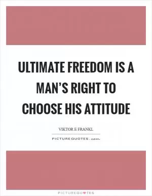 Ultimate freedom is a man’s right to choose his attitude Picture Quote #1