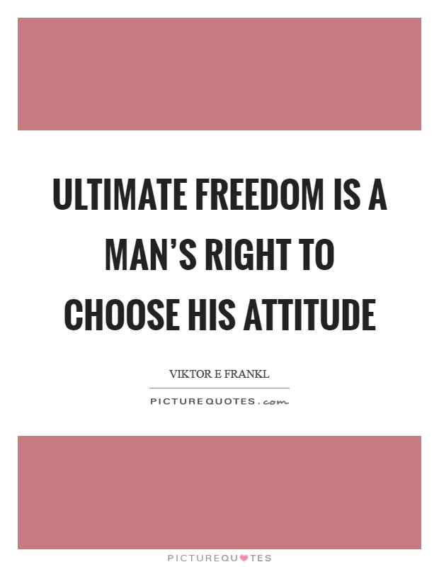 Ultimate freedom is a man's right to choose his attitude Picture Quote #1