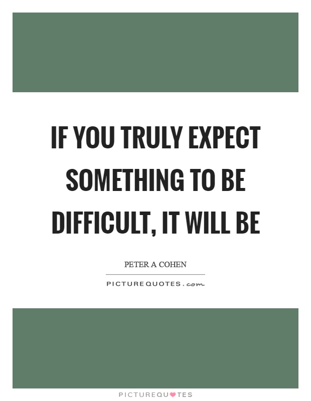 If you truly expect something to be difficult, it will be Picture Quote #1
