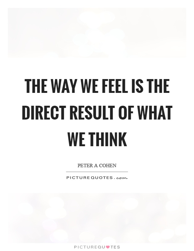 The way we feel is the direct result of what we think Picture Quote #1