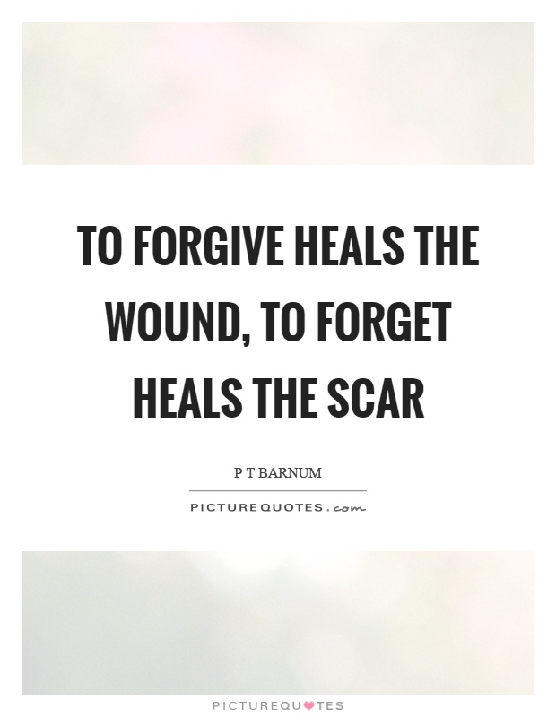 To forgive heals the wound, to forget heals the scar Picture Quote #1