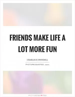 Friends make life a lot more fun Picture Quote #1