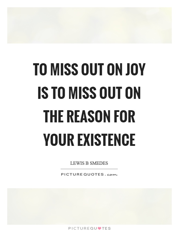 To miss out on joy is to miss out on the reason for your existence Picture Quote #1