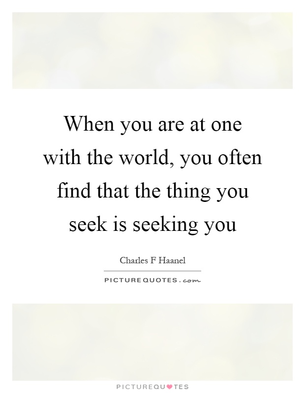 When you are at one with the world, you often find that the thing you seek is seeking you Picture Quote #1