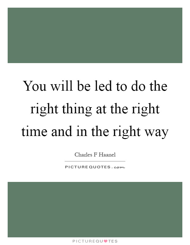 You will be led to do the right thing at the right time and in the right way Picture Quote #1