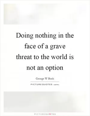 Doing nothing in the face of a grave threat to the world is not an option Picture Quote #1