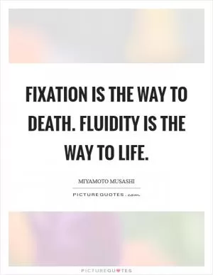 Fixation is the way to death. Fluidity is the way to life Picture Quote #1