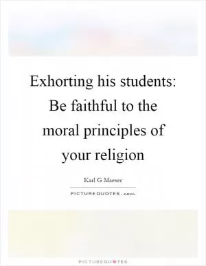 Exhorting his students: Be faithful to the moral principles of your religion Picture Quote #1