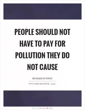 People should not have to pay for pollution they do not cause Picture Quote #1