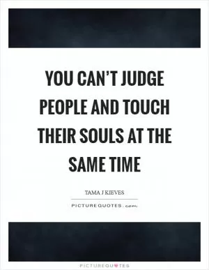 You can’t judge people and touch their souls at the same time Picture Quote #1