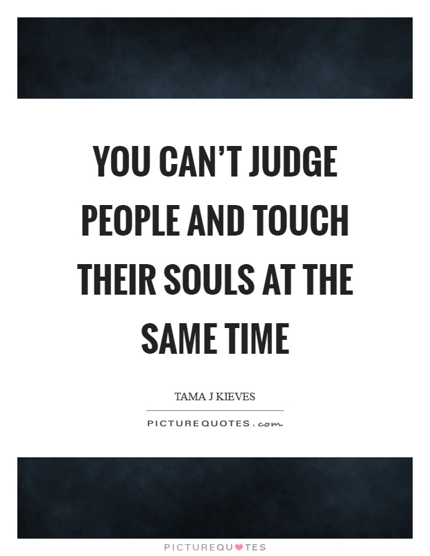 You can't judge people and touch their souls at the same time Picture Quote #1