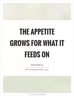 The appetite grows for what it feeds on Picture Quote #1