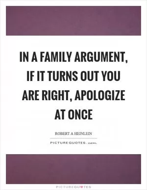 In a family argument, if it turns out you are right, apologize at once Picture Quote #1