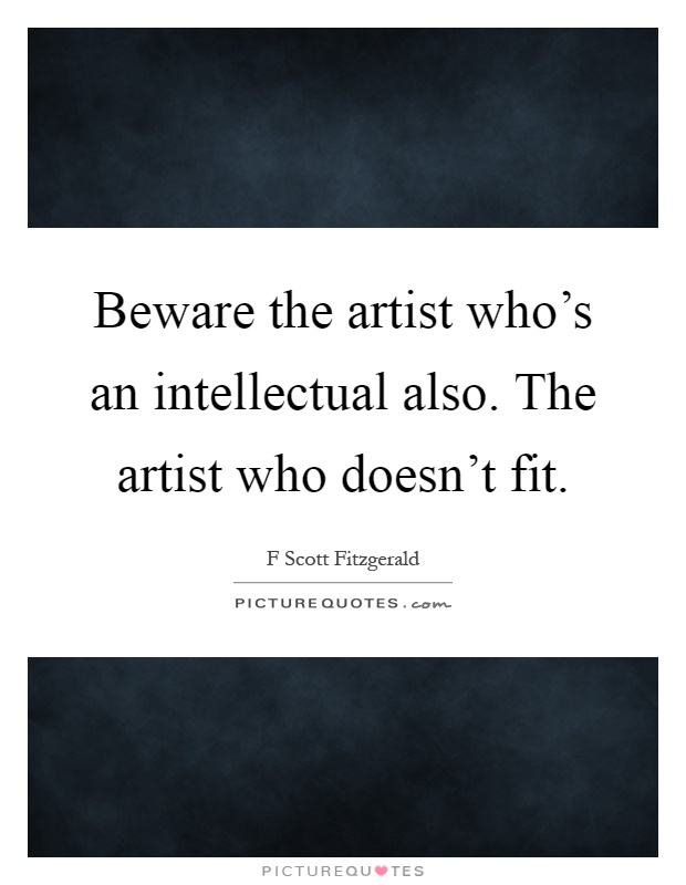 Beware the artist who's an intellectual also. The artist who doesn't fit Picture Quote #1