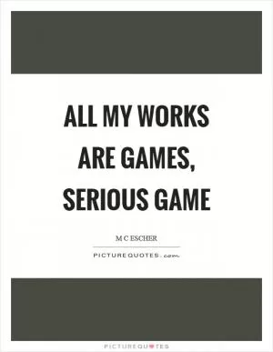 All my works are games, serious game Picture Quote #1